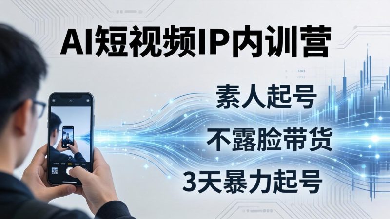 2026AI短视频IP内训营：从素人起号到不露脸带货，3天暴力起号全流程拆解祝你网-副业赚钱-互联网创业-资源整合祝你网