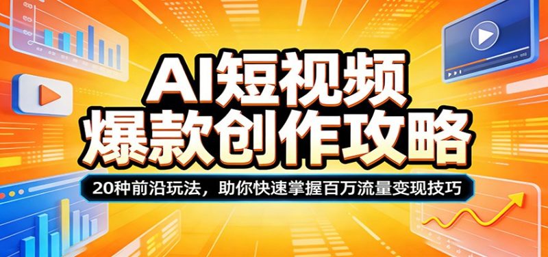 AI短视频爆款创作攻略：20种前沿玩法，助你快速掌握百万流量变现技巧祝你网-副业赚钱-互联网创业-资源整合祝你网