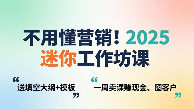 不用懂营销!2025 迷你工作坊课:送填空大纲 + 模板,一周卖课赚现金、圈客户祝你网-副业赚钱-互联网创业-资源整合祝你网