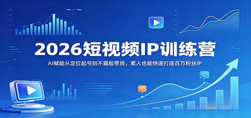 2026短视频IP训练营：AI赋能从定位起号到不露脸带货，素人也能快速打造百万粉丝IP祝你网--专注互联网创业.信息差副业研究拒绝割韭菜祝你网