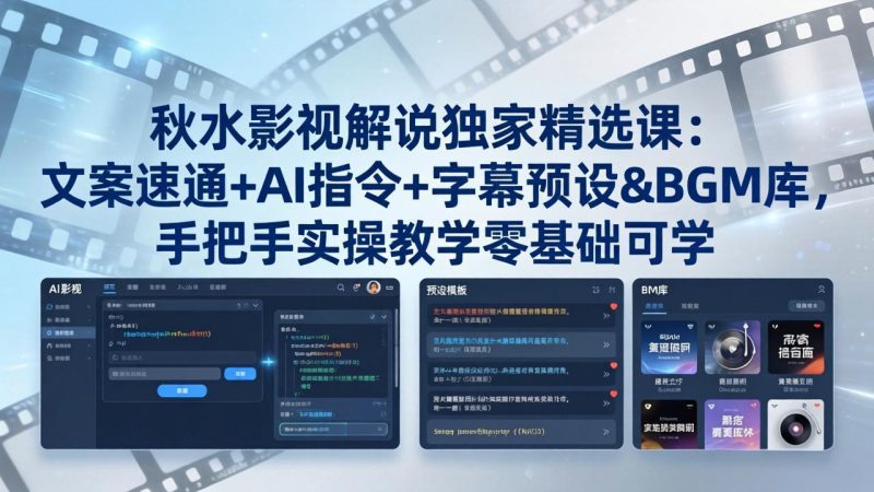 秋水影视解说独家精选课：文案速通+AI指令+字幕预设+BGM库，手把手实操教学零基础可学祝你网-副业赚钱-互联网创业-资源整合祝你网