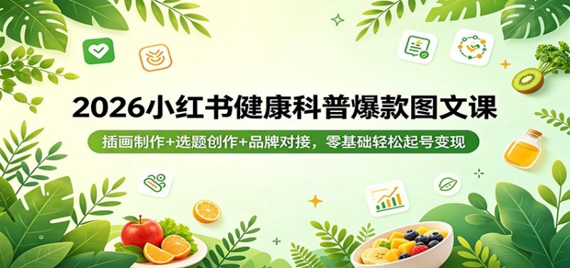 2026小红书健康科普爆款图文课：插画制作+选题创作+品牌对接，零基础轻松起号变现祝你网-副业赚钱-互联网创业-资源整合祝你网