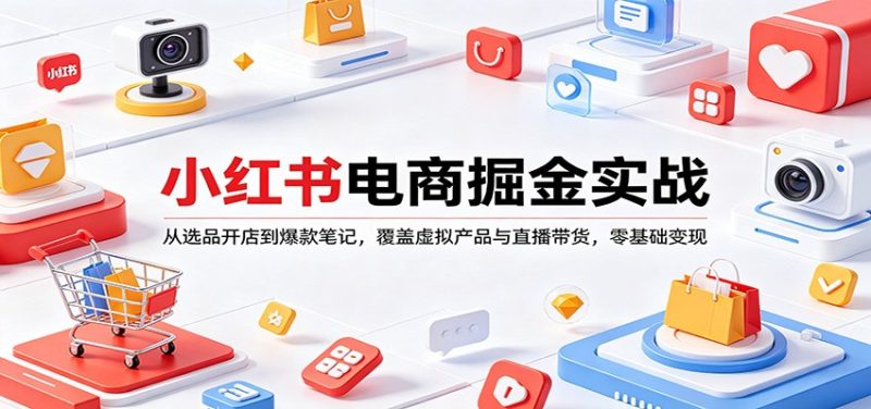 小红书电商掘金实战：从选品开店到爆款笔记，覆盖虚拟产品与直播带货，零基础变现祝你网-副业赚钱-互联网创业-资源整合祝你网