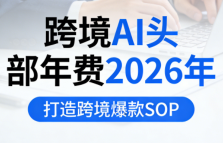 跨境AI头部年费2026年，打造跨境爆款SOP(更新4月)祝你网-副业赚钱-互联网创业-资源整合祝你网