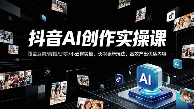 抖音AI创作变现课，覆盖豆包/醒图/即梦/小云雀实操，长期更新玩法，高效产出优质内容祝你网-副业赚钱-互联网创业-资源整合祝你网