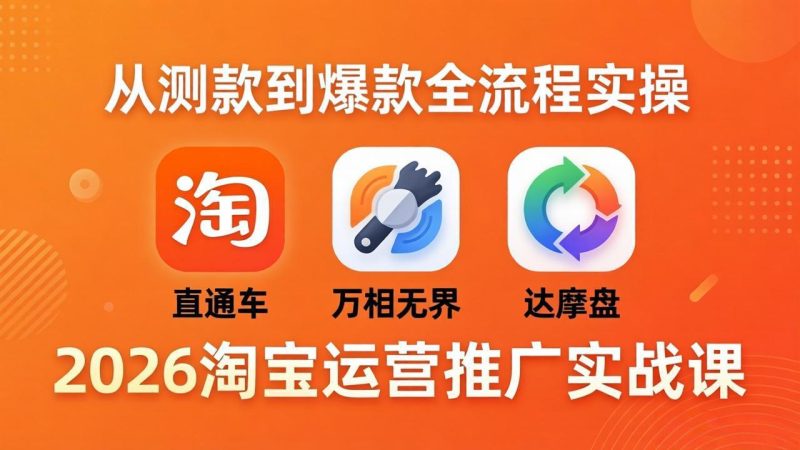 2026淘宝运营推广实战课-更新4月20：直通车 + 万相无界 + 达摩盘，从测款到爆款全流程实操祝你网-副业赚钱-互联网创业-资源整合祝你网