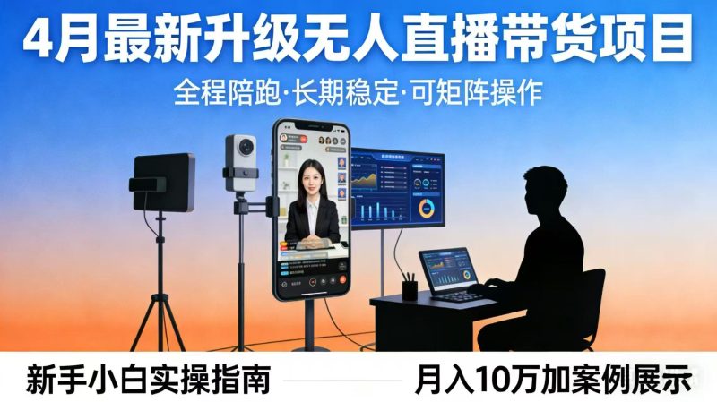 4月最新升级 无人直播 带货 全程陪跑 长期稳定 可矩阵 每天半小时新手小白实操月入 十万祝你网-副业赚钱-互联网创业-资源整合祝你网