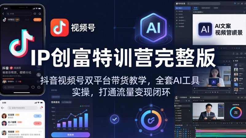 IP创富特训营完整版：抖音视频号双平台带货教学，全套AI工具实操，打通流量变现闭环祝你网-副业赚钱-互联网创业-资源整合祝你网