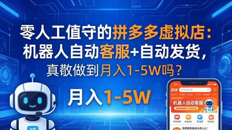 零人工值守的拼多多虚拟店：机器人自动客服+ 自动发货，真能做到月入 1-5W 吗？祝你网-副业赚钱-互联网创业-资源整合祝你网