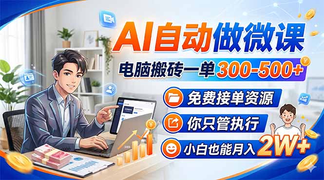 AI自动做微课,电脑搬砖一单300-500+,免费接单资源,你只管执行,小白也能月入2W+祝你网-副业赚钱-互联网创业-资源整合祝你网