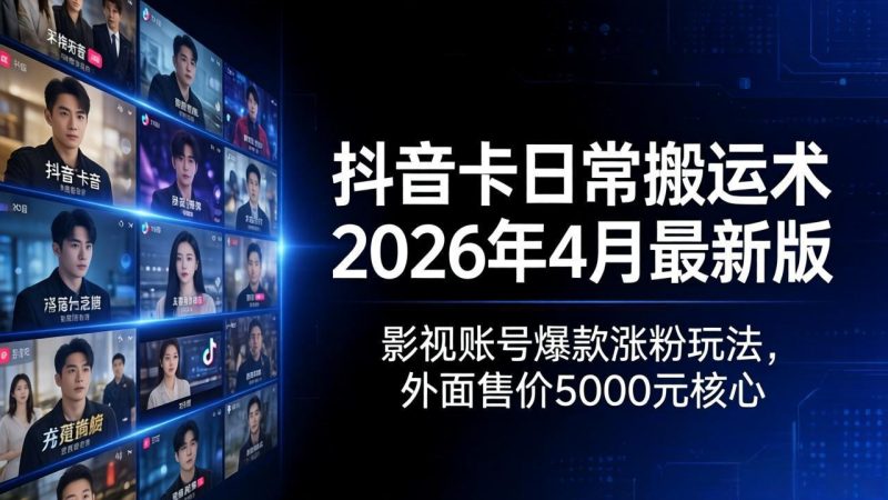 抖音卡日常搬运术2026年4月最新版：影视账号爆款涨粉玩法，外面售价5000元核心祝你网-副业赚钱-互联网创业-资源整合祝你网