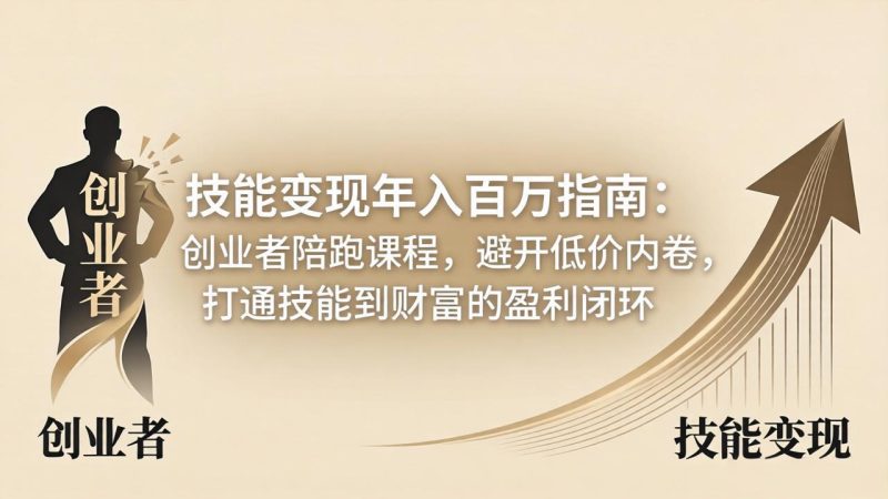 技能变现年入百万指南：创业者陪跑课程，避开低价内卷，打通技能到财富的盈利闭环祝你网-副业赚钱-互联网创业-资源整合祝你网