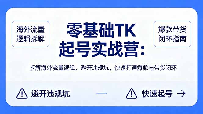 零基础 TK 起号实战营：拆解海外流量逻辑，避开违规坑，快速打通爆款与带货闭环祝你网-副业赚钱-互联网创业-资源整合祝你网