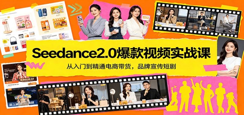 Seedance2.0爆款视频实战课：从入门到精通电商带货，品牌宣传短剧祝你网-副业赚钱-互联网创业-资源整合祝你网