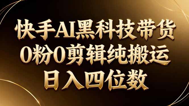 26年最新快手AI黑科技带货，0粉0剪辑，纯搬运，日入四位数祝你网-副业赚钱-互联网创业-资源整合祝你网