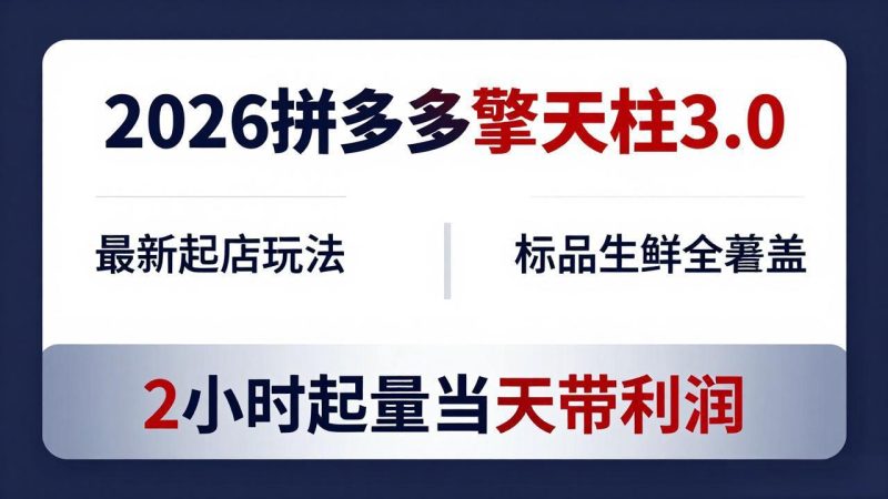 2026拼多多擎天柱 3.0-更新4月20：最新起店玩法，标品生鲜全覆盖，2小时起量当天带利润祝你网-副业赚钱-互联网创业-资源整合祝你网