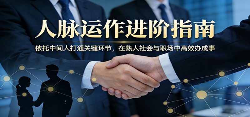 付费文章：人脉运作进阶指南，依托中间人打通关键环节，在熟人社会与职场中高效办成事祝你网-副业赚钱-互联网创业-资源整合祝你网