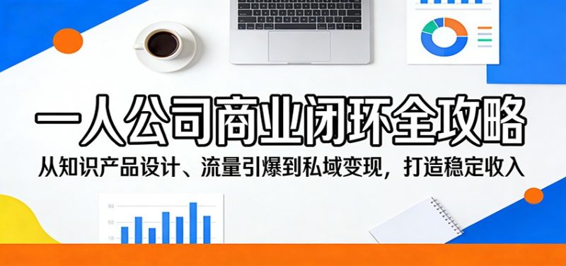 一人公司商业闭环全攻略：从知识产品设计、流量引爆到私域变现，打造稳定收入祝你网-副业赚钱-互联网创业-资源整合祝你网
