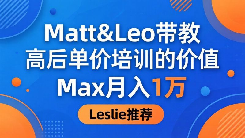 为啥都夸这高客单价培训？Matt&Leo 带教，Max 月入 1 万、Leslie 说最值！祝你网-副业赚钱-互联网创业-资源整合祝你网