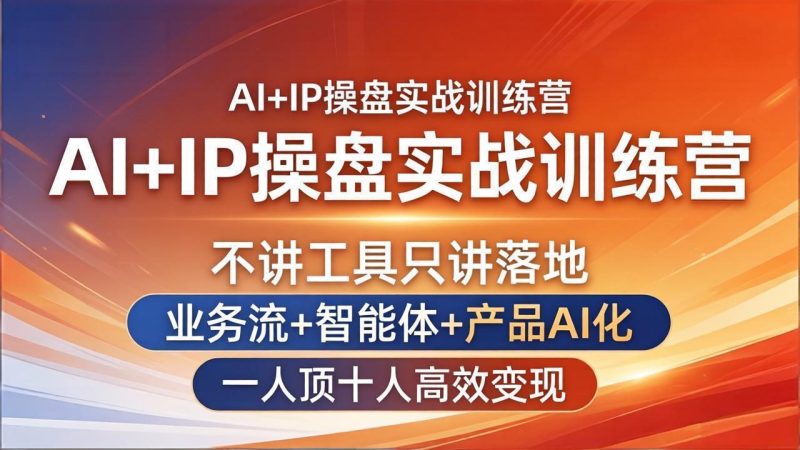 AI+IP操盘实战训练营：不讲工具只讲落地，业务流+智能体+产品AI化，一人顶十人高效变现祝你网-副业赚钱-互联网创业-资源整合祝你网