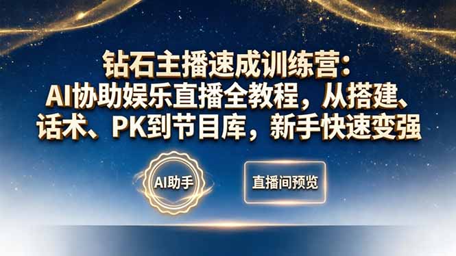 钻石主播速成训练营：AI协助娱乐直播全教程，从搭建、话术、PK到节目库，新手快速变强祝你网-副业赚钱-互联网创业-资源整合祝你网