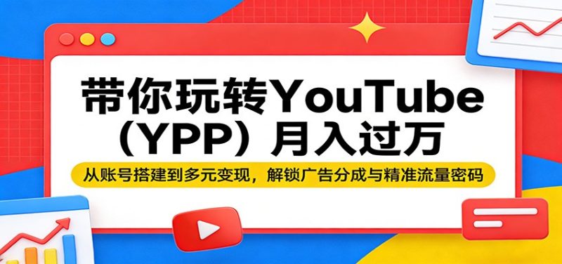 带你玩转YouTube(YPP)月入过万：从账号搭建到多元变现，解锁广告分成与精准流量密码祝你网-副业赚钱-互联网创业-资源整合祝你网