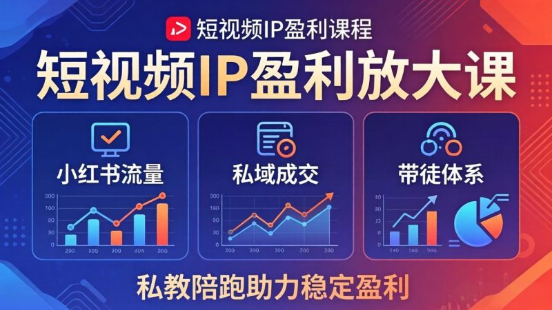 短视频IP盈利放大课：小红书流量+私域成交+带徒体系，私教陪跑助力稳定盈利祝你网-副业赚钱-互联网创业-资源整合祝你网