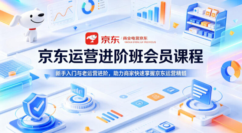 京东运营进阶班会员课程，新手入门与老运营进阶，助力商家快速掌握京东运营精髓祝你网--专注互联网创业.信息差副业研究拒绝割韭菜祝你网