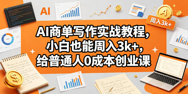 AI商单写作实战教程，小白也能周入3k+，给普通人0成本创业课祝你网--专注互联网创业.信息差副业研究拒绝割韭菜祝你网