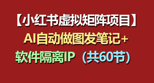 小红书虚拟矩阵项目：软件隔离IP+AI自动做图发笔记（共60节）祝你网--专注互联网创业.信息差副业研究拒绝割韭菜祝你网
