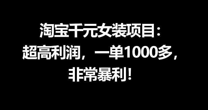 淘宝千元女装项目：超高利润，一单1000多，非常暴利祝你网--专注互联网创业.信息差副业研究拒绝割韭菜祝你网