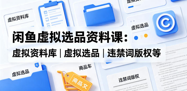 闲鱼虚拟选品资料课：虚拟资料库丨虚拟选品丨违禁词版权等祝你网--专注互联网创业.信息差副业研究拒绝割韭菜祝你网