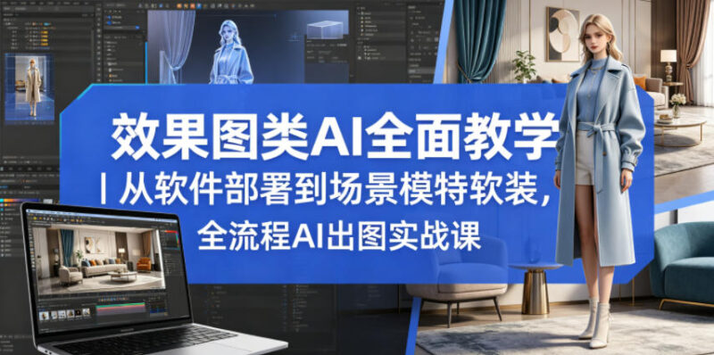 效果图类AI全面教学｜从软件部署到场景模特软装，全流程AI出图实战课祝你网--专注互联网创业.信息差副业研究拒绝割韭菜祝你网