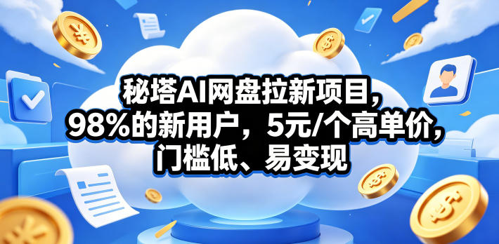秘塔AI网盘拉新项目,98%的新用户,5元/个高单价,门槛低、易变现祝你网--专注互联网创业.信息差副业研究拒绝割韭菜祝你网