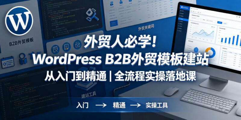 外贸人必学！WordPress B2B外贸模板建站从入门到精通｜全流程实操落地课祝你网--专注互联网创业.信息差副业研究拒绝割韭菜祝你网