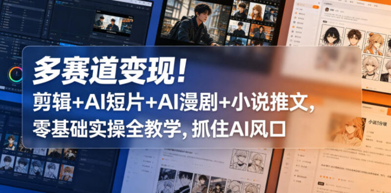 多赛道变现！剪辑+AI短片+AI漫剧+小说推文，零基础实操全教学，抓住AI风口祝你网--专注互联网创业.信息差副业研究拒绝割韭菜祝你网
