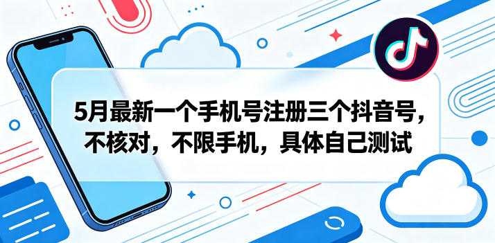 5月最新一个手机号注册三个抖音号，不核对，不限手机，具体自己测试祝你网--专注互联网创业.信息差副业研究拒绝割韭菜祝你网