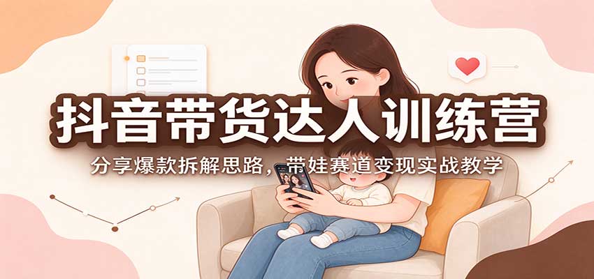 0063212092cfe43effb57f8788e79f1c.jpeg 抖音带货达人训练营:分享爆款拆解思路,带娃赛道变现实战教学
