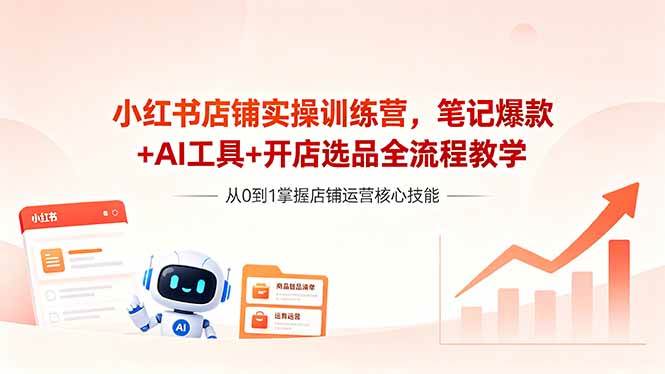 （18515期）小红书店铺实操训练营，笔记爆款+AI工具+开店选品全流程教学祝你网--专注互联网创业.信息差副业研究拒绝割韭菜祝你网