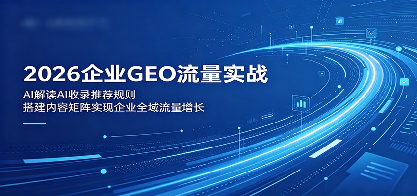 02192977eb70349bcafc8ceac5f30e16.jpeg 2026企业GEO流量实战:解读AI收录推荐规则,搭建内容矩阵实现企业全域流量增长
