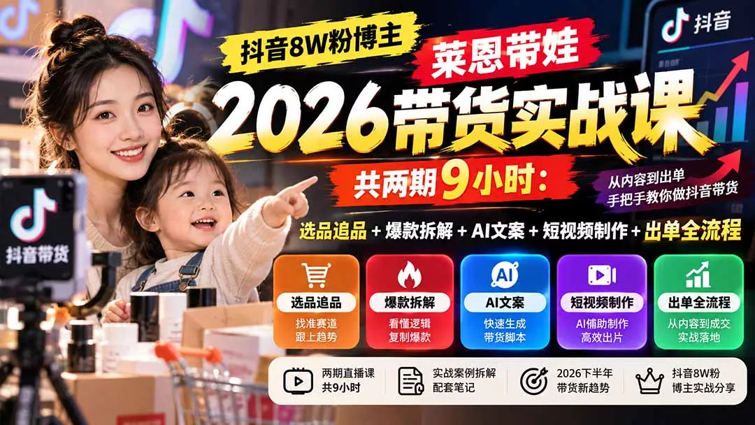 【无水印】抖音8W粉博主莱恩带娃2026带货实战课-共两期9小时:选品追品+爆款拆解+AI文案+短视频制作+出单全流程祝你网--专注互联网创业.信息差副业研究拒绝割韭菜祝你网