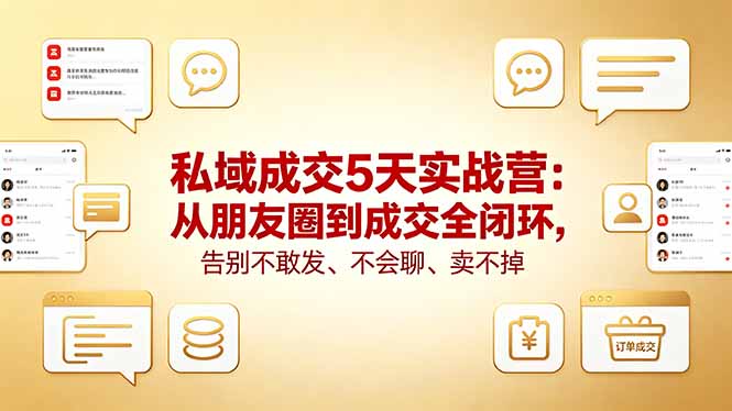 私域成交5天实战营：从朋友圈到成交全闭环，告别不敢发、不会聊、卖不掉祝你网--专注互联网创业.信息差副业研究拒绝割韭菜祝你网