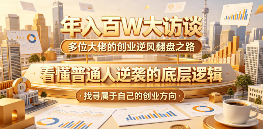 年入百W大访谈，多位大佬的创业逆风翻盘之路，看懂普通人逆袭的底层逻辑，找寻属于自己的创业方向祝你网--专注互联网创业.信息差副业研究拒绝割韭菜祝你网