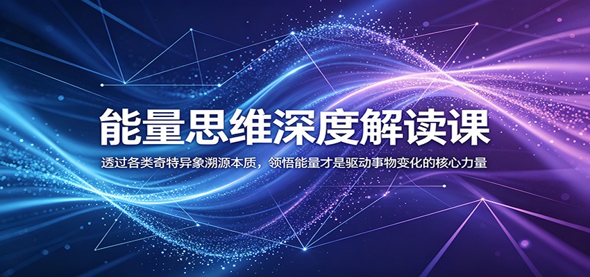 能量思维深度解读课：透过各类奇特异象溯源本质，领悟能量才是驱动事物变化的核心力量祝你网--专注互联网创业.信息差副业研究拒绝割韭菜祝你网