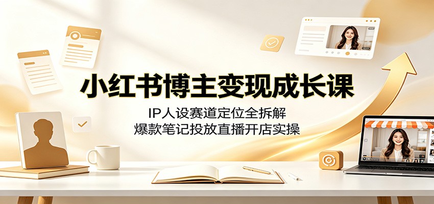 080c43579d110adee9a3e39088e31bf5.jpeg 小红书博主变现成长课:IP人设赛道定位全拆解,爆款笔记投放直播开店实操