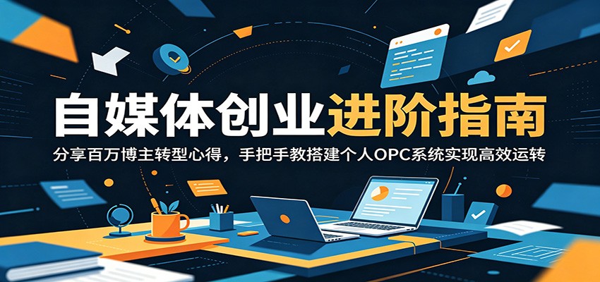 084e493d9ce2c13ef7cc5c3aef4e5a97.jpeg 自媒体创业进阶指南:分享百万博主转型心得,手把手教搭建个人OPC系统实现高效运转