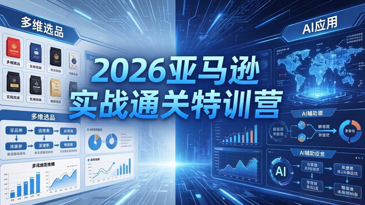 （18374期）2026亚马逊实战通关特训营-5月8更新，多维选品+渐进式打法+AI应用，从0到1打造盈利店铺祝你网--专注互联网创业.信息差副业研究拒绝割韭菜祝你网
