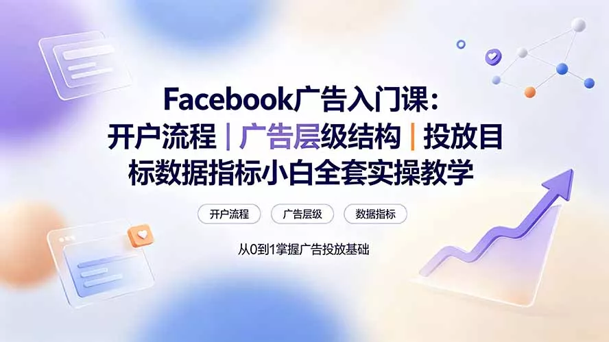 Facebook广告入门课:开户流程|广告层级结构|投放目标数据指标小白全套实操教学祝你网--专注互联网创业.信息差副业研究拒绝割韭菜祝你网