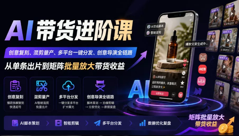 AI带货进阶课｜创意复刻、混剪量产、多平台一键分发、创意导演全链路，从单条出片到矩阵批量放大带货收益祝你网--专注互联网创业.信息差副业研究拒绝割韭菜祝你网