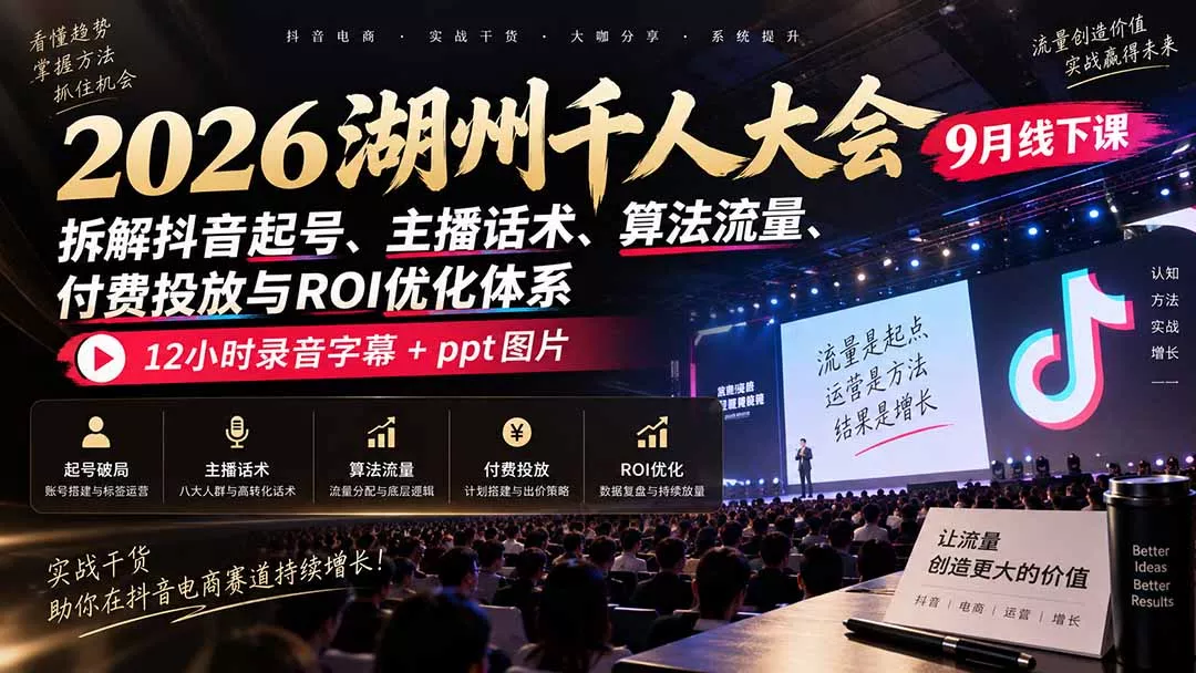 2026湖州千人大会9月线下课：拆解抖音起号、主播话术、算法流量、付费投放与ROI优化体系，12小时录音字幕+ppt图片祝你网--专注互联网创业.信息差副业研究拒绝割韭菜祝你网